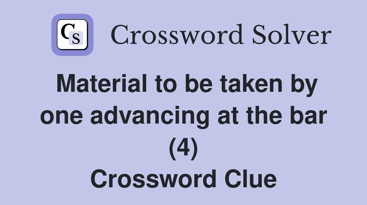 Material to be taken by one advancing at the bar (4) Crossword Clue